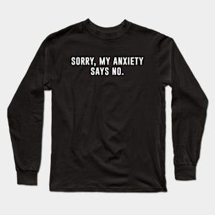 Sorry my anxiety says no Long Sleeve T-Shirt